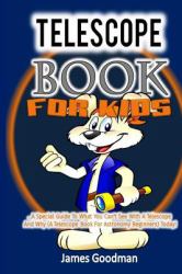 Telescope Book for Kids: a Special Guide to What You Can't See with a Telescope and Why (a Telescope Book for Astronomy Beginners) Today!