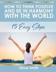 How to Think Positive and Be in Harmony with the World : 15 Easy Steps