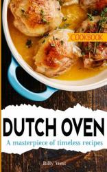 Dutch Oven Cookbook : A Masterpiece of Timeless Recipes