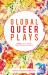 Global Queer Plays : Seven LGBTQ+ Works from Around the World Global Queer Plays : Seven LGBTQ+ Works from Around the World