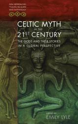 Celtic Myth in the 21st Century : The Gods and Their Stories in a Global Perspective
