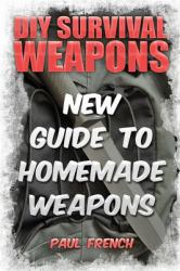 DIY Survival Weapons: New Guide to Homemade Weapons