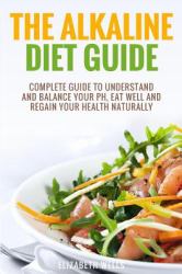 Alkaline Diet : Complete Guide to Understand and Balance Your PH, Eat Well and Regain Your Health Naturally