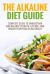 Alkaline Diet : Complete Guide to Understand and Balance Your PH, Eat Well and Regain Your Health Naturally