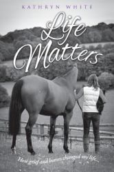 Life Matters : How Grief and Horses Changed My Life