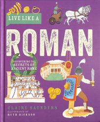 Live Like a Roman : Discovering the Secrets of Ancient Rome