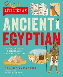 Live Like an Ancient Egyptian : Discovering the Secrets of the Ancient Egyptians