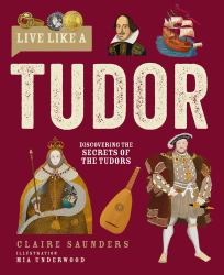 Live Like a Tudor : Discovering the Secrets of the Tudors