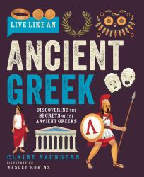 Live Like an Ancient Greek : Discovering the Secrets of the Ancient Greeks