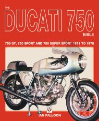 The Ducati 750 Bible : 750 GT, 750 Sport and 750 Super Sport 1971 To 1978