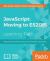 JavaScript : Moving to ES2015 : Keep Abreast of the Practical Uses of Modern JavaScript