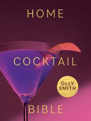 Home Cocktail Bible : Every Cocktail Recipe You'll Ever Need - over 200 Classics and New Inventions