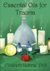 Essential Oils for Trauma : Reclaiming Resilience Through the Power of Scent
