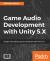 Game Audio Development with Unity 5. X