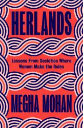 Herlands : Lessons from Societies Where Women Make the Rules
