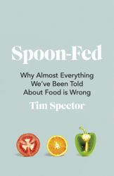 Spoon-Fed : Why Almost Everything We've Been Told about Food Is Wrong