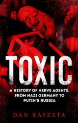 Toxic : A History of Nerve Agents, from Nazi Germany to Putin's Russia