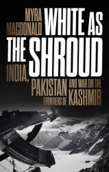 White As the Shroud : India, Pakistan and War on the Frontiers of Kashmir