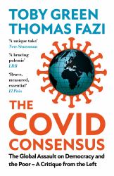 The Covid Consensus : The Global Assault on Democracy and the Poor--A Critique from the Left