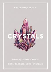 Crystals : Everything You Need to Know to Heal, Cleanse, Love, Energize