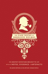 The Case Notes of Sherlock Holmes : His Greatest Adventures Brought to Life with His Notes, Evidence and Artifacts