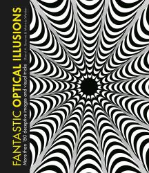 Fantastic Optical Illusions : More Than 150 Deceptive Images and Visual Tricks