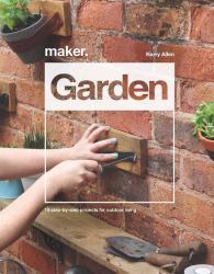 Maker. Garden : 15 Step-By-Step Projects for Outdoor Living
