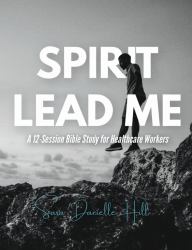 Spirit Lead Me : A 12-Session Bible Study for Healthcare Workers