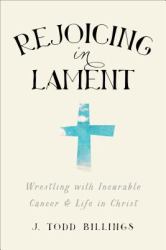Rejoicing in Lament : Wrestling with Incurable Cancer and Life in Christ