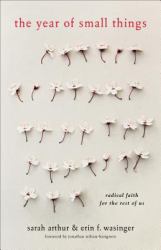 The Year of Small Things : Radical Faith for the Rest of Us