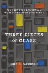 Three Pieces of Glass : Why We Feel Lonely in a World Mediated by Screens