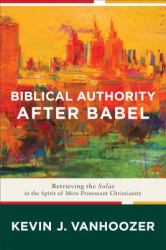 Biblical Authority after Babel : Retrieving the Solas in the Spirit of Mere Protestant Christianity