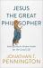 Jesus the Great Philosopher : Rediscovering the Wisdom Needed for the Good Life