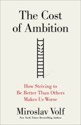 The Cost of Ambition : How Striving to Be Better Than Others Makes Us Worse