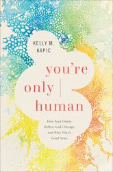 You're Only Human : How Your Limits Reflect God's Design and Why That's Good News