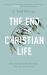 End of the Christian Life : How Embracing Our Mortality Frees Us to Truly Live