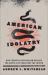 American Idolatry : How Christian Nationalism Betrays the Gospel and Threatens the Church
