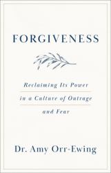 Forgiveness : Reclaiming Its Power in a Culture of Outrage and Fear