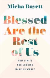 Blessed Are the Rest of Us : How Limits and Longing Make Us Whole