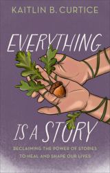 Everything Is a Story : Reclaiming the Power of Stories to Heal and Shape Our Lives