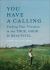 You Have a Calling : Finding Your Vocation in the True, Good, and Beautiful