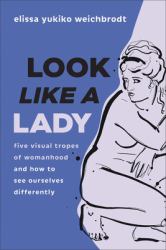 Look Like a Lady : Five Visual Tropes of Womanhood and How to See Ourselves Differently