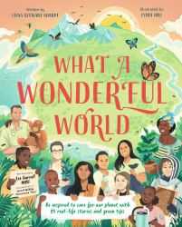 What a Wonderful World : Be Inspired to Care for Our Planet with 35 Real-Life Stories and Green Tips