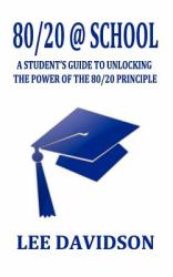 80/20 @ School : A Students Guide to Unclocking the Power of the 80/20 Principle