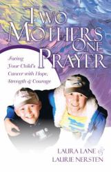 Two Mothers One Prayer : Facing Your Child's Cancer with Hope, Strength, and Courage