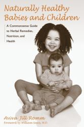 Naturally Healthy Babies and Children : A Commonsense Guide to Herbal Remedies, Nutrition, and Health