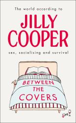 Between the Covers : Jilly Cooper on Sex, Socialising and Survival
