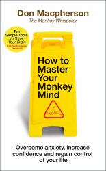 How to Master Your Monkey Mind : Overcome Anxiety, Increase Confidence and Regain Control of Your Life