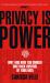 Privacy Is Power : Why and How You Should Take Back Control of Your Data Privacy Is Power : Why and How You Should Take Back Control of Your Data