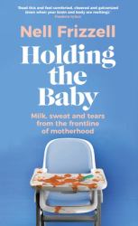 Holding the Baby : Dispatches from Early Motherhood